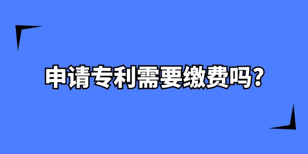 在南寧申請專利需要繳費嗎？