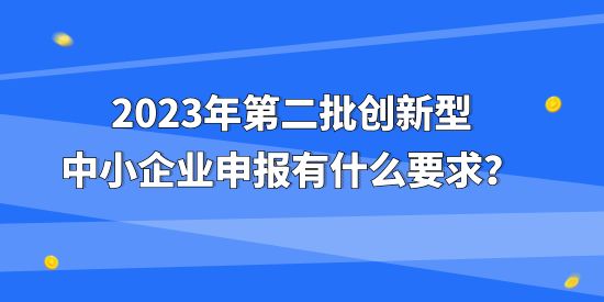 2023年第二批創新型中小企業申報有什么要求？