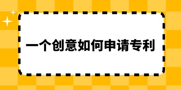 一個(gè)創(chuàng)意如何申請(qǐng)專(zhuān)利？