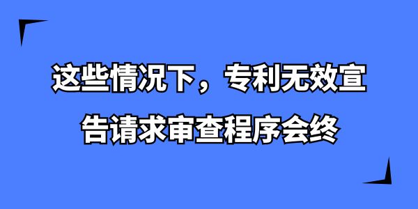 這些情況下，專利無效宣告請求審查程序會終止