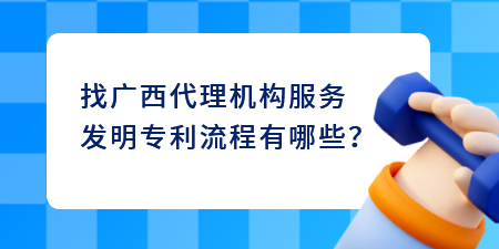 找廣西代理機(jī)構(gòu)服務(wù)發(fā)明專利流程有哪些？