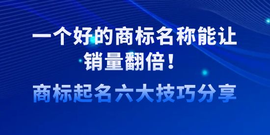 一個(gè)好的商標(biāo)名稱(chēng)能讓銷(xiāo)量翻倍！商標(biāo)起名六大技巧分享