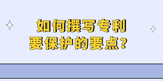 專利撰寫實操技巧—如何擊中專利要保護的要點？