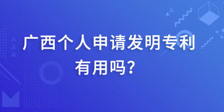 廣西發明專利本人起什么作用呢？個人申請發明專利有用嗎？
